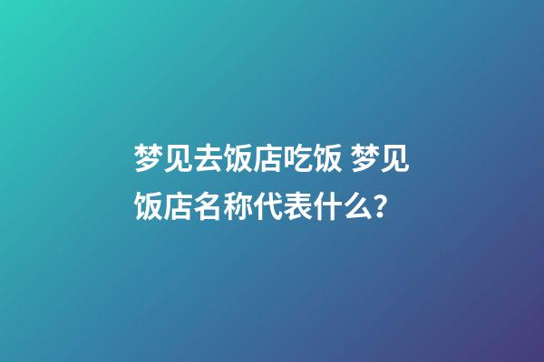 梦见去饭店吃饭 梦见饭店名称代表什么？-第1张-店铺起名-玄机派